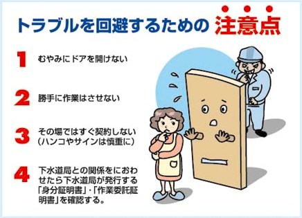 トラブルを回避するために　1むやみにドアを開けない　2勝手に作業をさせない　3その場では契約しない　4下水道局が発行する身分証明書を確認する